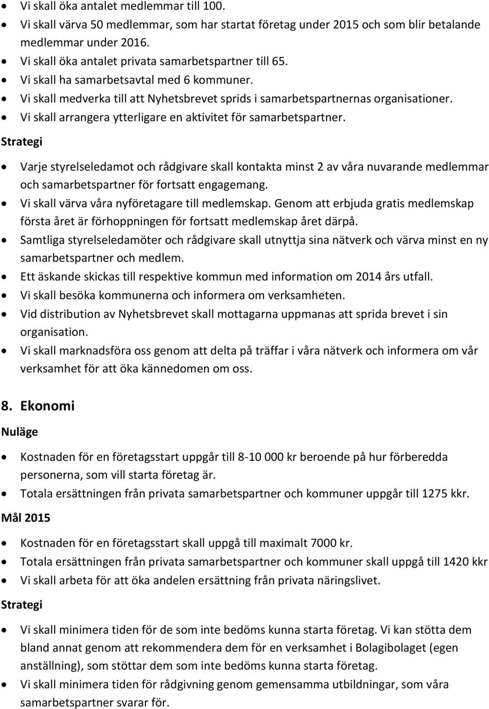 Vi skall arrangera ytterligare en aktivitet för samarbetspartner. Varje styrelseledamot och rådgivare skall kontakta minst 2 av våra nuvarande medlemmar och samarbetspartner för fortsatt engagemang.