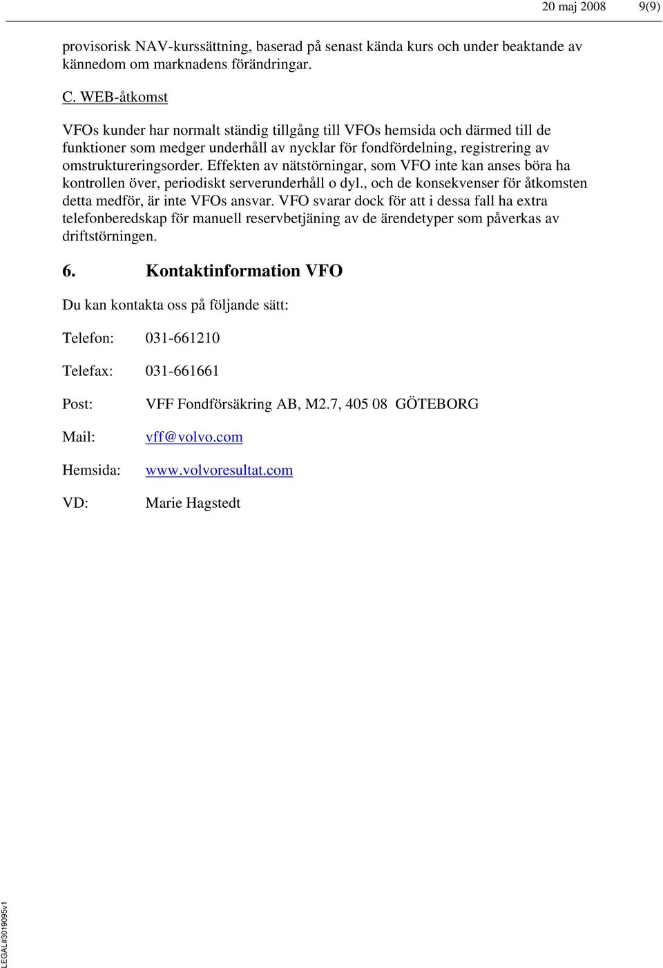 Effekten av nätstörningar, som VFO inte kan anses böra ha kontrollen över, periodiskt serverunderhåll o dyl., och de konsekvenser för åtkomsten detta medför, är inte VFOs ansvar.