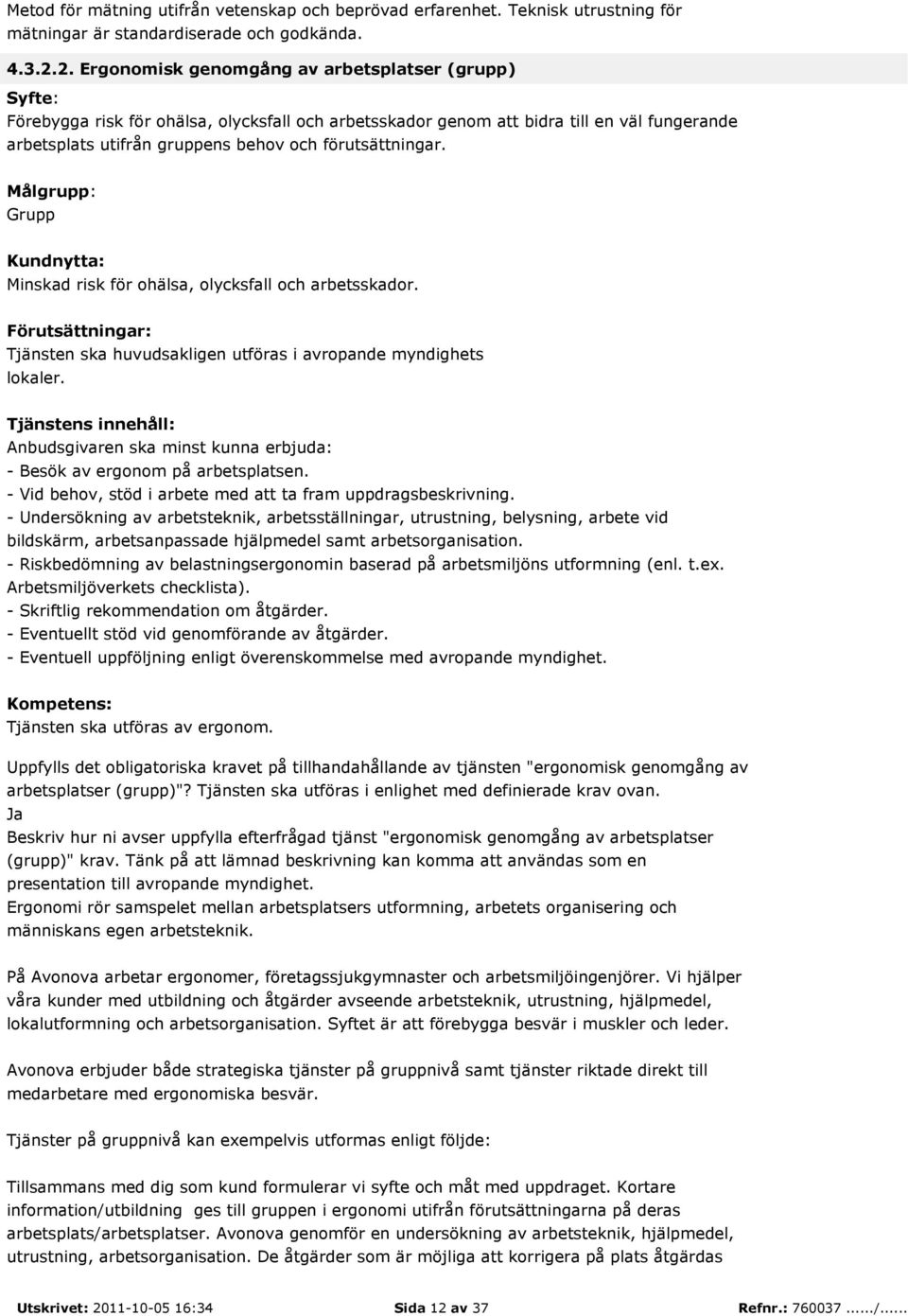 Grupp Minskad risk för ohälsa, olycksfall och arbetsskador. Tjänsten ska huvudsakligen utföras i avropande myndighets lokaler. - Besök av ergonom på arbetsplatsen.