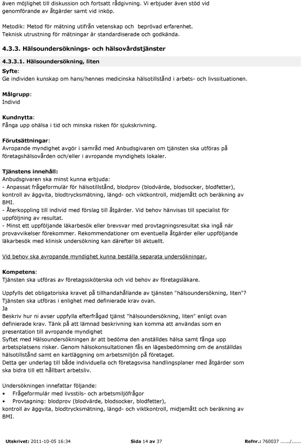 Hälsoundersökning, liten Ge individen kunskap om hans/hennes medicinska hälsotillstånd i arbets- och livssituationen. Individ Fånga upp ohälsa i tid och minska risken för sjukskrivning.