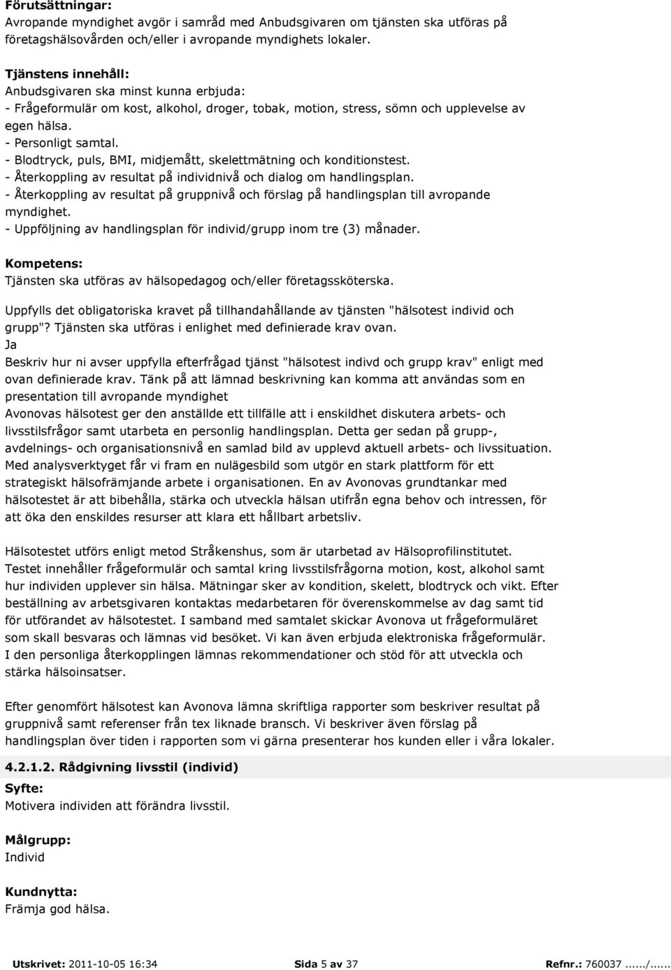 - Uppföljning av handlingsplan för individ/grupp inom tre (3) månader. Tjänsten ska utföras av hälsopedagog och/eller företagssköterska.