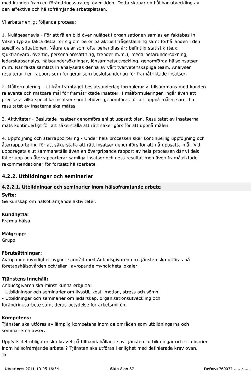 Vilken typ av fakta detta rör sig om beror på aktuell frågeställning samt förhållanden i den specifika situationen. Några delar som ofta behandlas är: befintlig statistik (te.x.