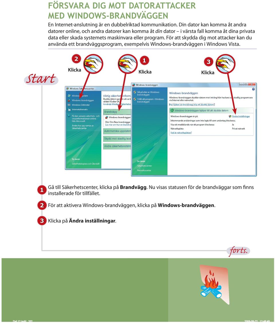 maskinvara eller program. För att skydda dig mot attacker kan du använda ett brandväggsprogram, exempelvis Windows-brandväggen i Windows Vista.