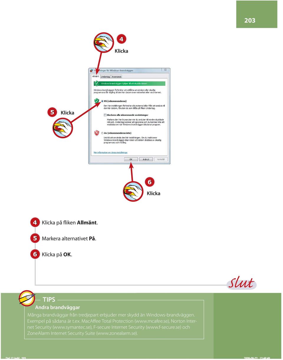 Windows-brandväggen. Exempel på sådana är t.ex. MacAffee Total Protection (www.mcafee.