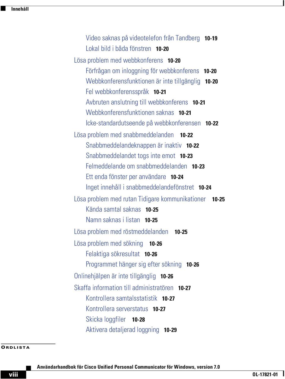med snabbmeddelanden NMJOO Snabbmeddelandeknappen är inaktiv NMJOO Snabbmeddelandet togs inte emot NMJOP Felmeddelande om snabbmeddelanden NMJOP Ett enda fönster per användare NMJOQ Inget innehåll i