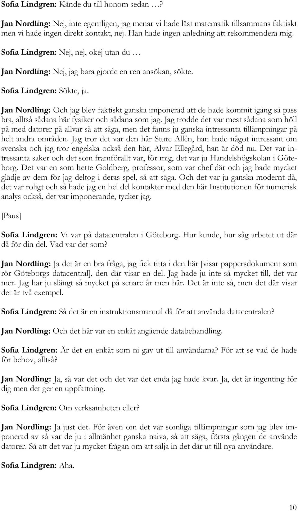 Jan Nordling: Och jag blev faktiskt ganska imponerad att de hade kommit igång så pass bra, alltså sådana här fysiker och sådana som jag.