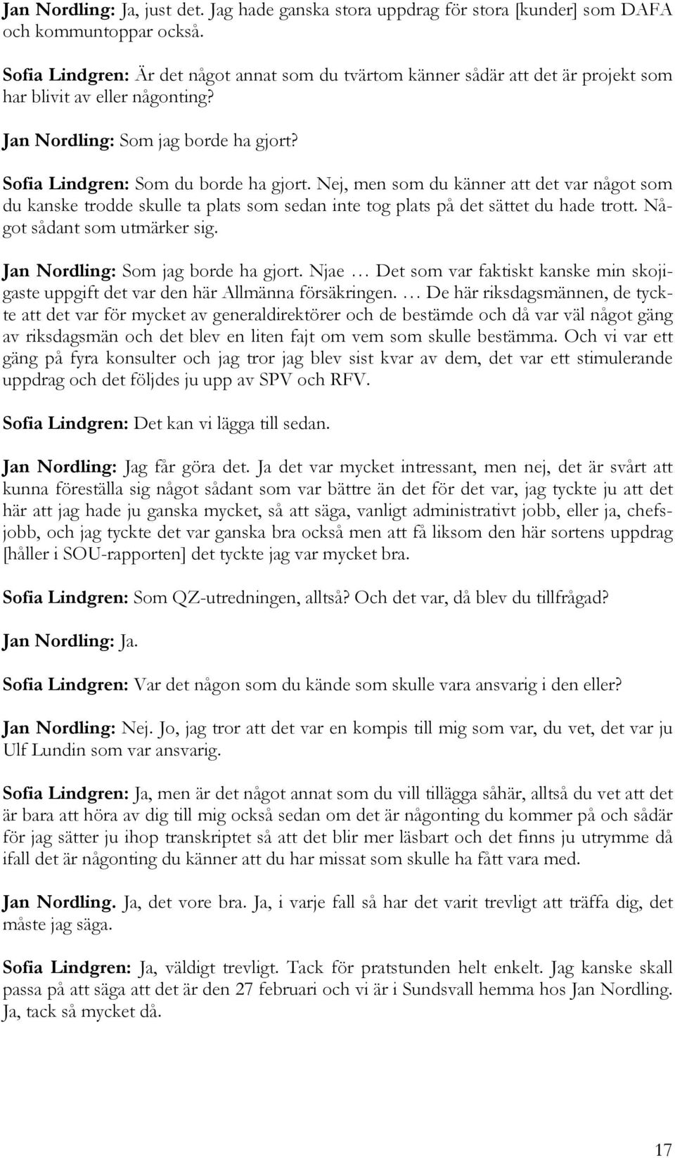 Nej, men som du känner att det var något som du kanske trodde skulle ta plats som sedan inte tog plats på det sättet du hade trott. Något sådant som utmärker sig. Jan Nordling: Som jag borde ha gjort.