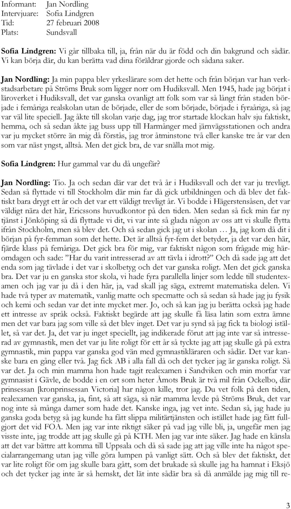 Jan Nordling: Ja min pappa blev yrkeslärare som det hette och från början var han verkstadsarbetare på Ströms Bruk som ligger norr om Hudiksvall.