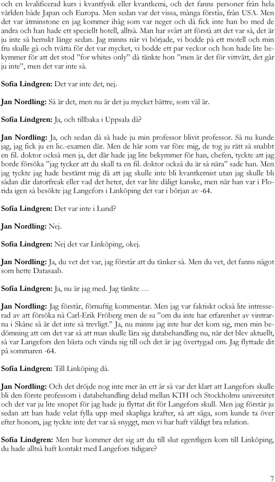 Man har svårt att förstå att det var så, det är ju inte så hemskt länge sedan.