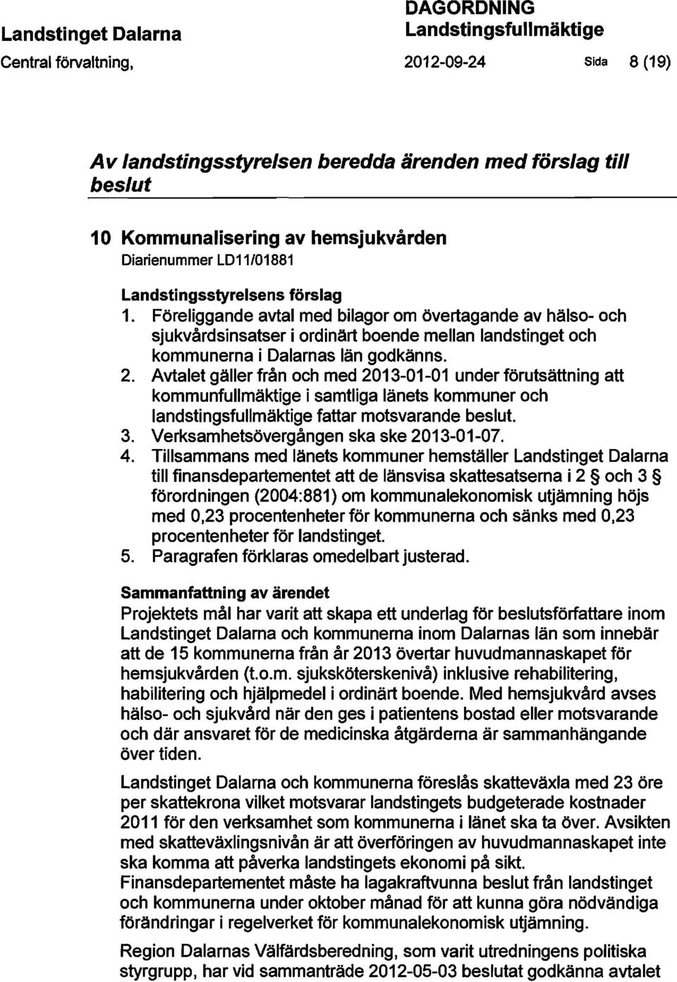 Föreliggande avtal med bilagor om övertagande av hälso- och sjukvårdsinsatser i ordinärt boende mellan landstinget och kommunerna i Dalarnas län godkänns. 2.