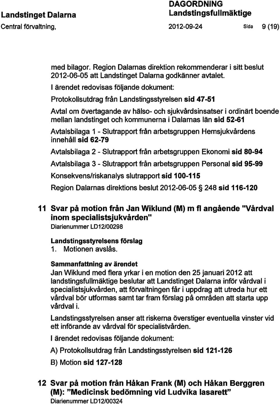 I ärendet redovisas följande dokument: Protokollsutdrag från Landstingsstyrelsen sid 47-51 Avtal om övertagande av hälso- och sjukvårdsinsatser i ordinärt boende mellan landstinget och kommunerna i