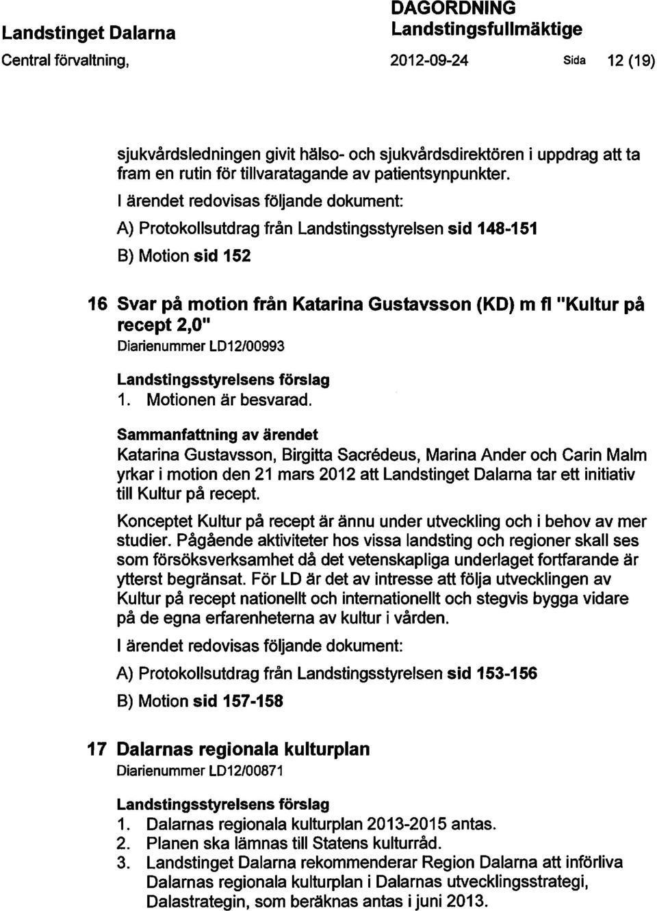 I ärendet redovisas följande dokument: A) Protokollsutdrag från Landstingsstyrelsen sid 148-151 B) Motion sid 152 16 Svar på motion från Katarina Gustavsson (KO) m fl "Kultur på recept 2,0"
