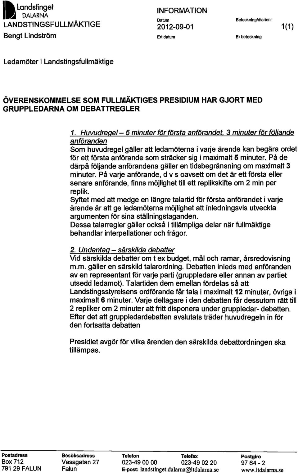 3 minuter för följande anföranden Som huvudregel gäller att ledamöterna i varje ärende kan begära ordet för ett första anförande som sträcker sig i maximalt 5 minuter.