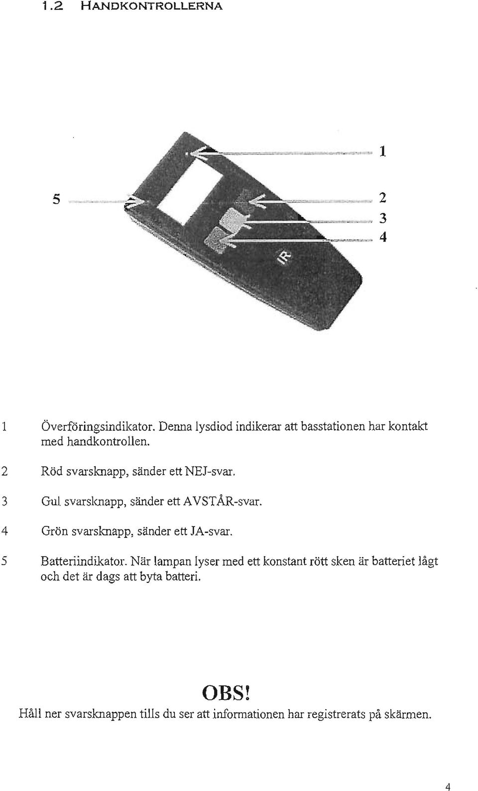 3 Gul svarsknapp, sänder ett AVSTÅR-svar. 4 Grön svarsknapp, sänder ett JA-svar. 5 Batteriindikator.