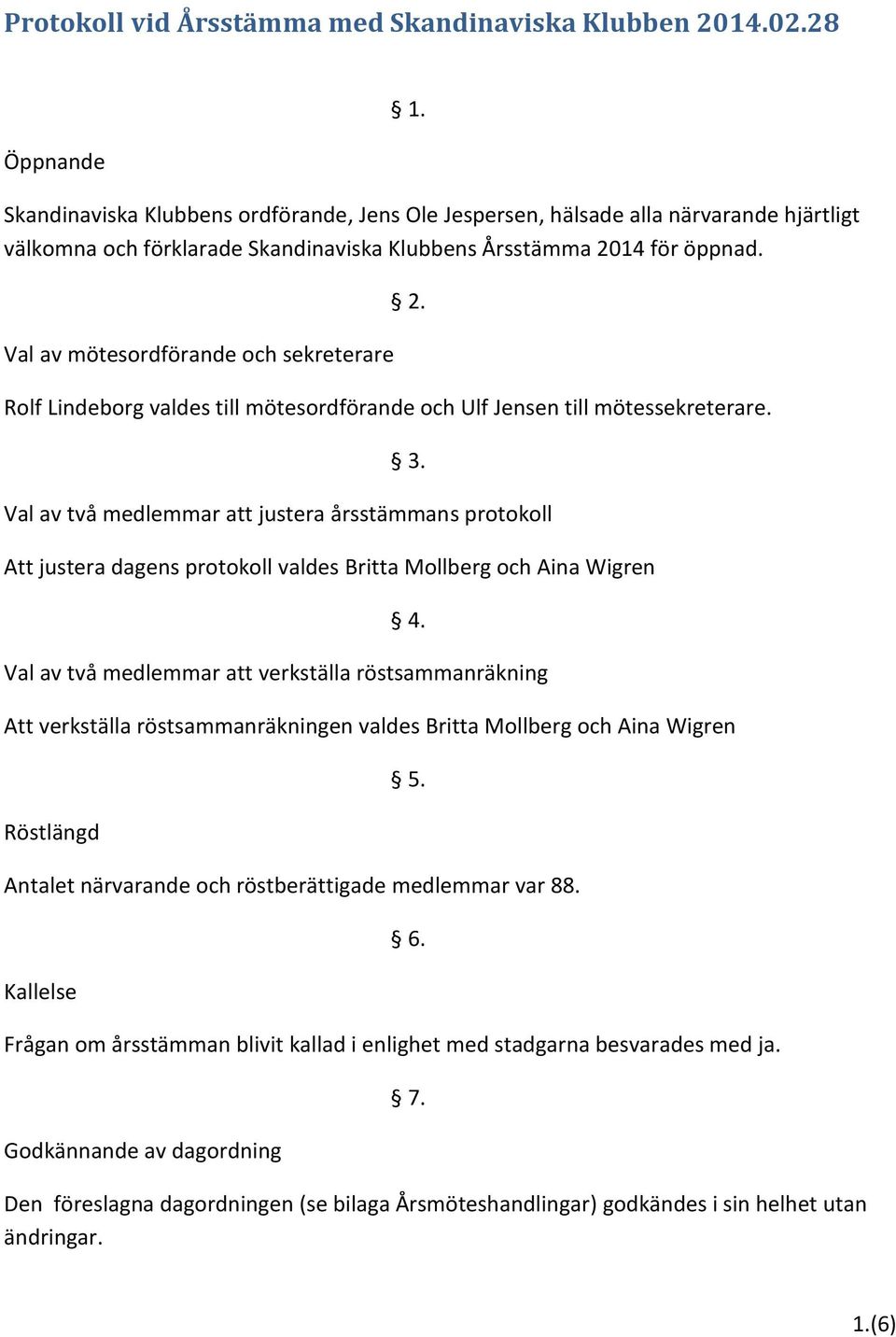 Val av mötesordförande och sekreterare Rolf Lindeborg valdes till mötesordförande och Ulf Jensen till mötessekreterare. 2. 3.