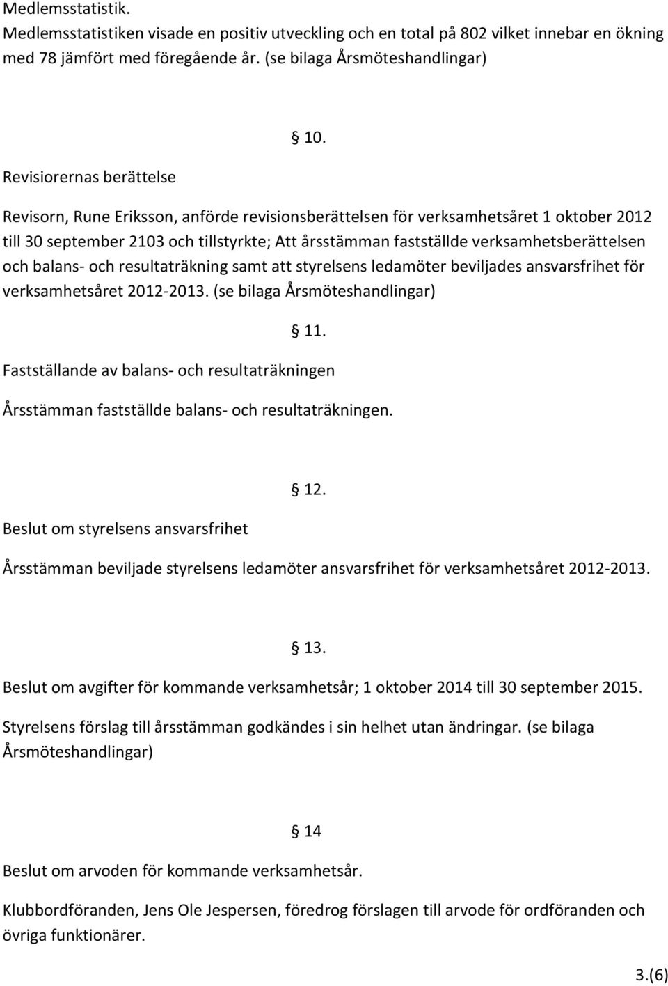 Revisorn, Rune Eriksson, anförde revisionsberättelsen för verksamhetsåret 1 oktober 2012 till 30 september 2103 och tillstyrkte; Att årsstämman fastställde verksamhetsberättelsen och balans- och