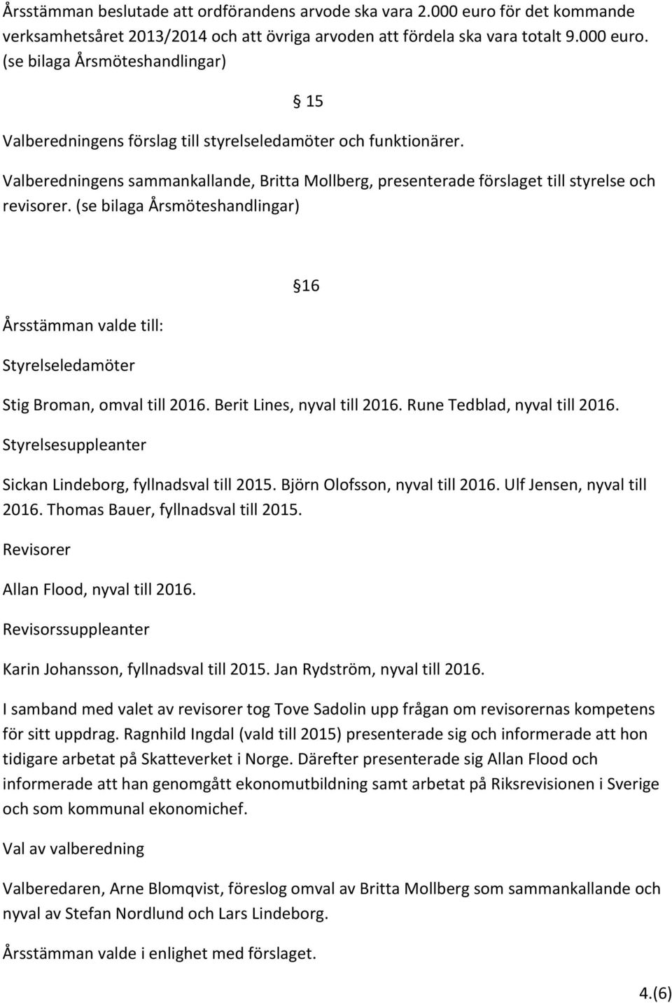 (se bilaga Årsmöteshandlingar) Årsstämman valde till: Styrelseledamöter 16 Stig Broman, omval till 2016. Berit Lines, nyval till 2016. Rune Tedblad, nyval till 2016.