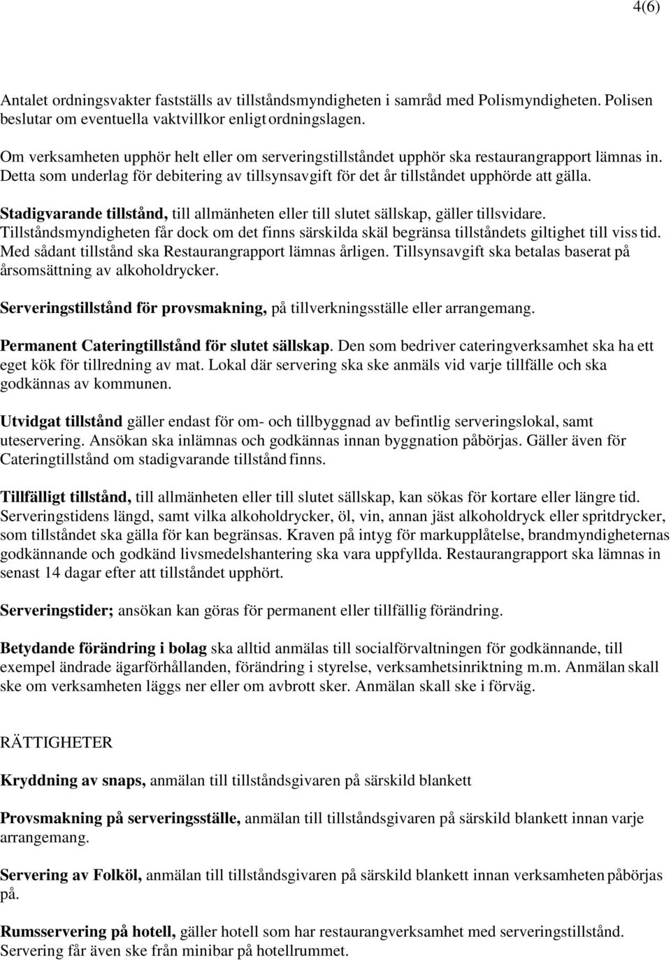 Stadigvarande tillstånd, till allmänheten eller till slutet sällskap, gäller tillsvidare. Tillståndsmyndigheten får dock om det finns särskilda skäl begränsa tillståndets giltighet till viss tid.