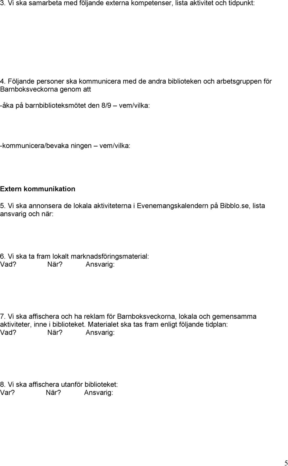 ningen vem/vilka: Extern kommunikation 5. Vi ska annonsera de lokala aktiviteterna i Evenemangskalendern på Bibblo.se, lista ansvarig och när: 6.