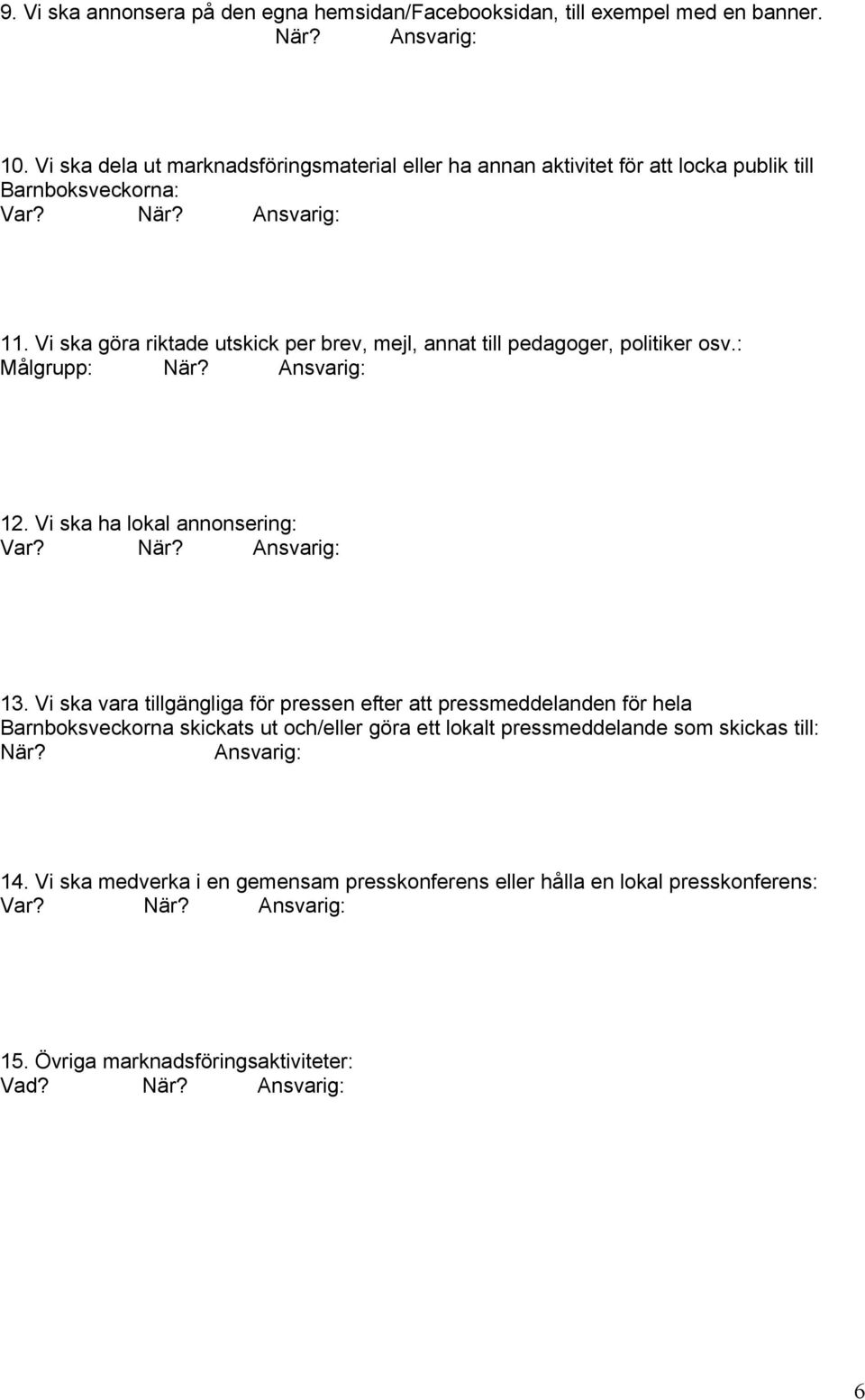 Vi ska göra riktade utskick per brev, mejl, annat till pedagoger, politiker osv.: Målgrupp: När? Ansvarig: 12. Vi ska ha lokal annonsering: 13.