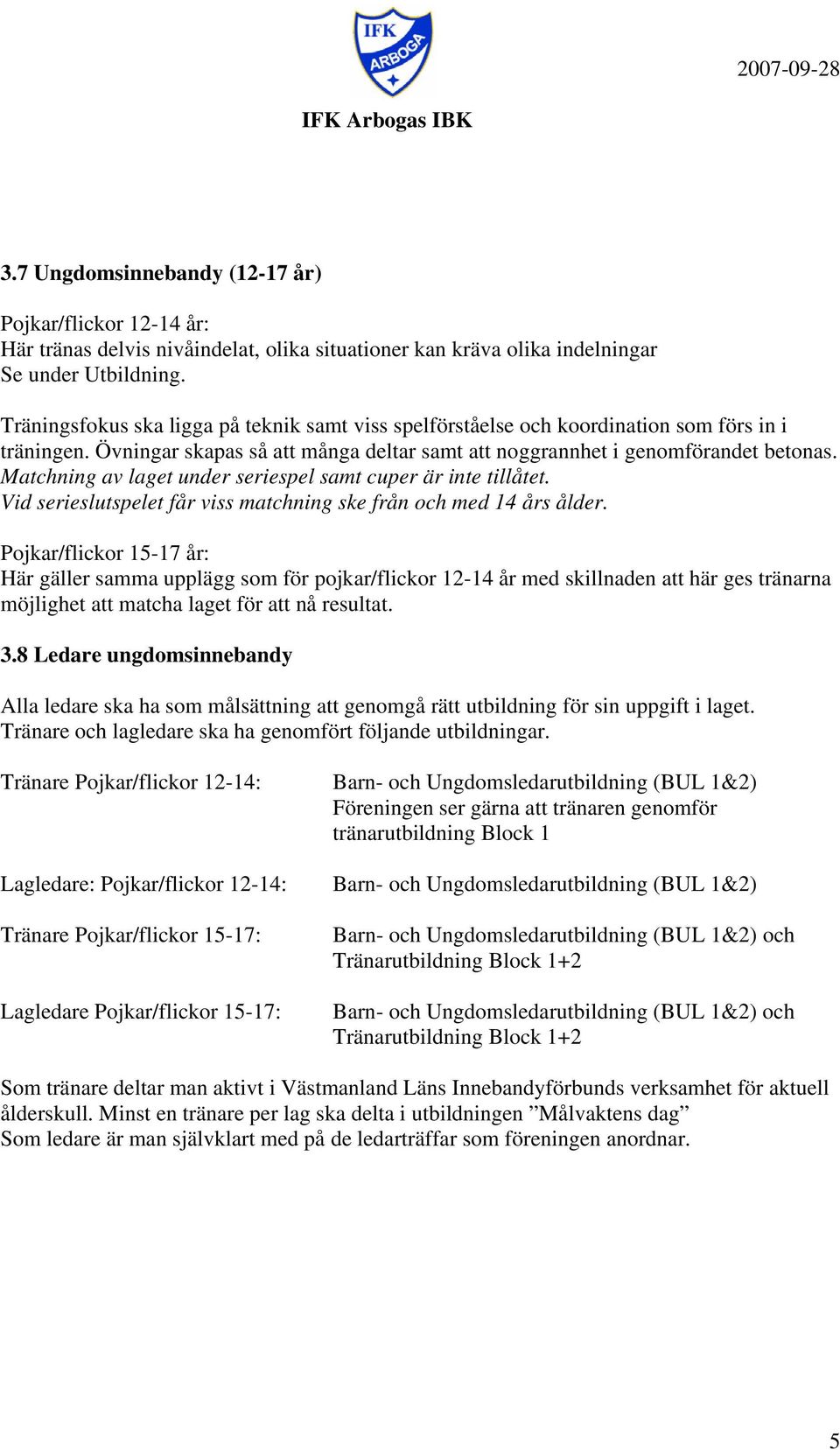 Matchning av laget under seriespel samt cuper är inte tillåtet. Vid serieslutspelet får viss matchning ske från och med 14 års ålder.