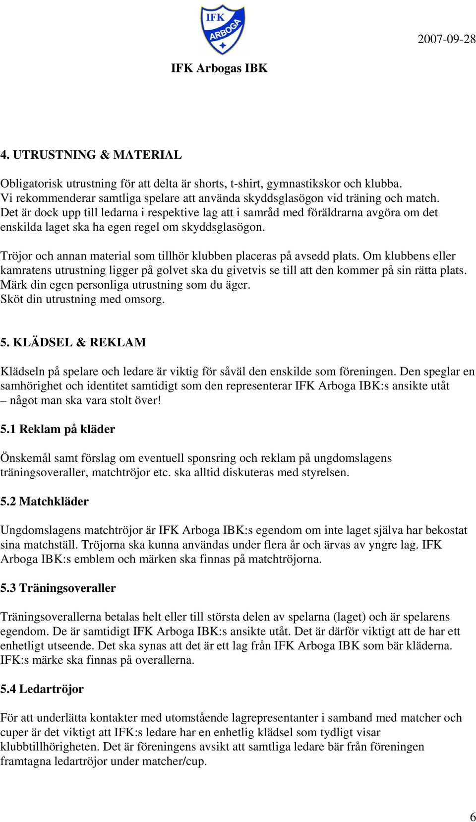 Tröjor och annan material som tillhör klubben placeras på avsedd plats. Om klubbens eller kamratens utrustning ligger på golvet ska du givetvis se till att den kommer på sin rätta plats.