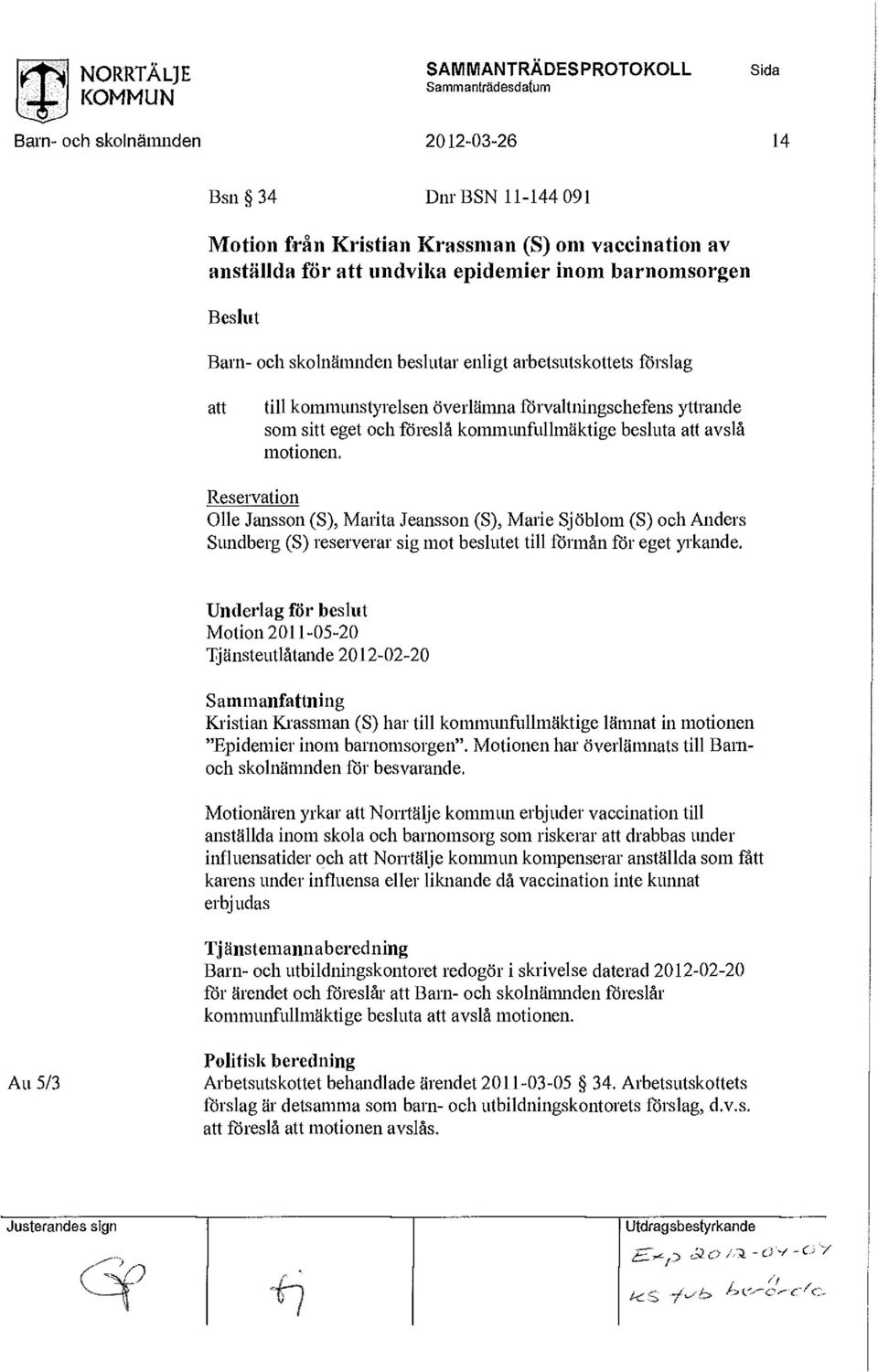 beslutar enligt arbetsutskottets förslag att till kommunstyrelsen överlämna förvaltningschefens yttrande som sitt eget och föreslå kommunfullmäktige besluta att avslå motionen, Reservation Olle