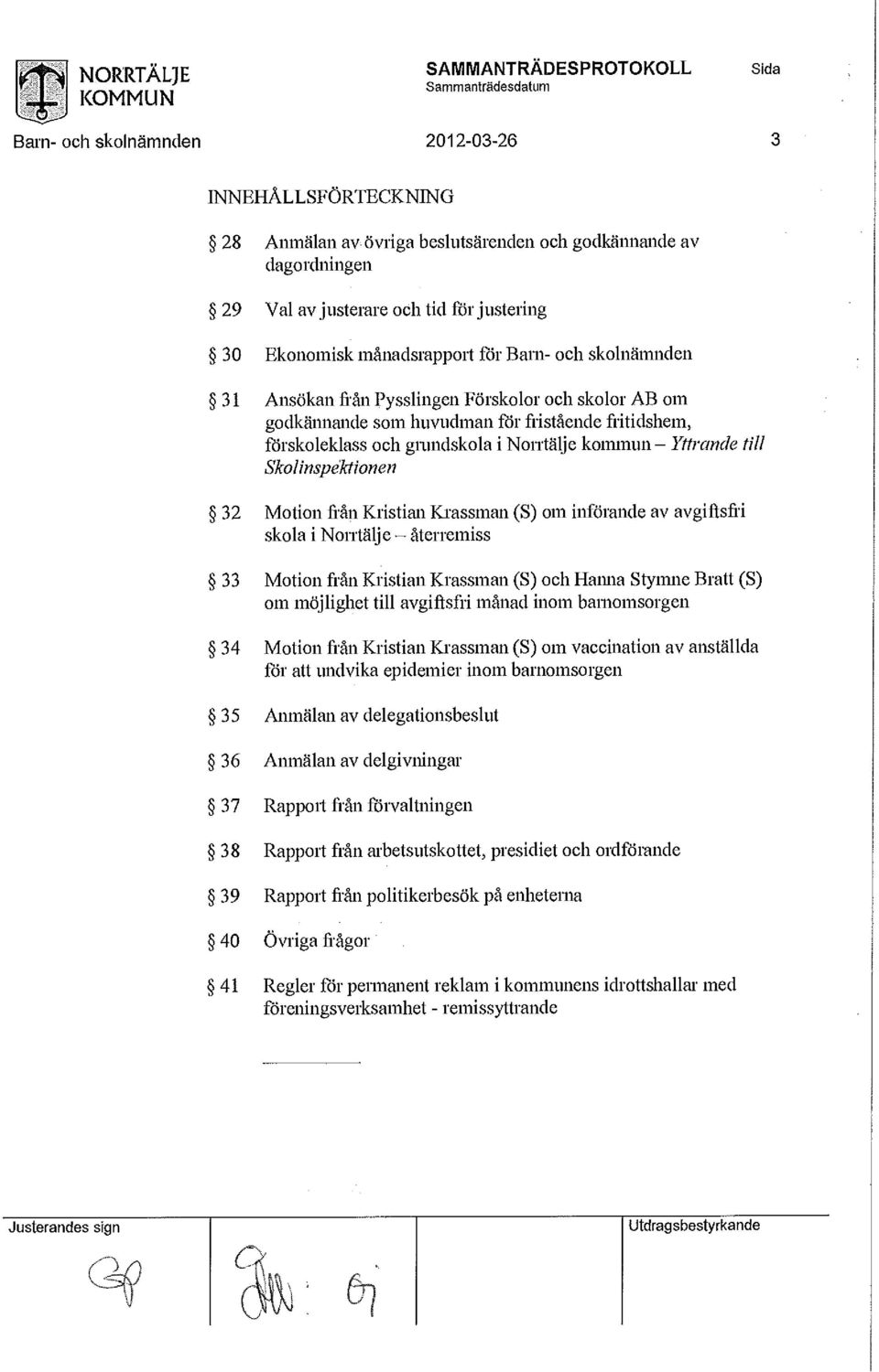 Val av justerare och tid för justering Ekonomisk månadsrapport för Barn- och skolnämnden Ansökan från Pysslingen Förskolor och skolor AB om godkännande som huvudman för fristående fritidshem,