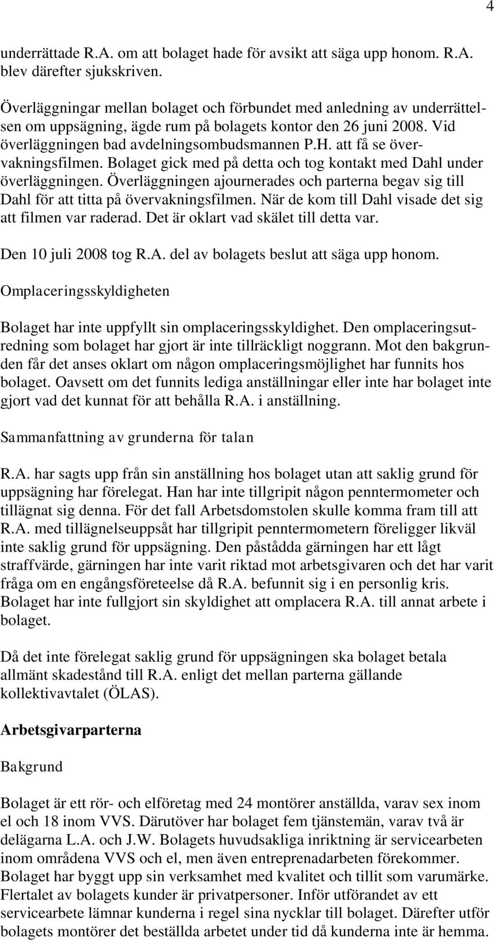 att få se övervakningsfilmen. Bolaget gick med på detta och tog kontakt med Dahl under överläggningen. Överläggningen ajournerades och parterna begav sig till Dahl för att titta på övervakningsfilmen.