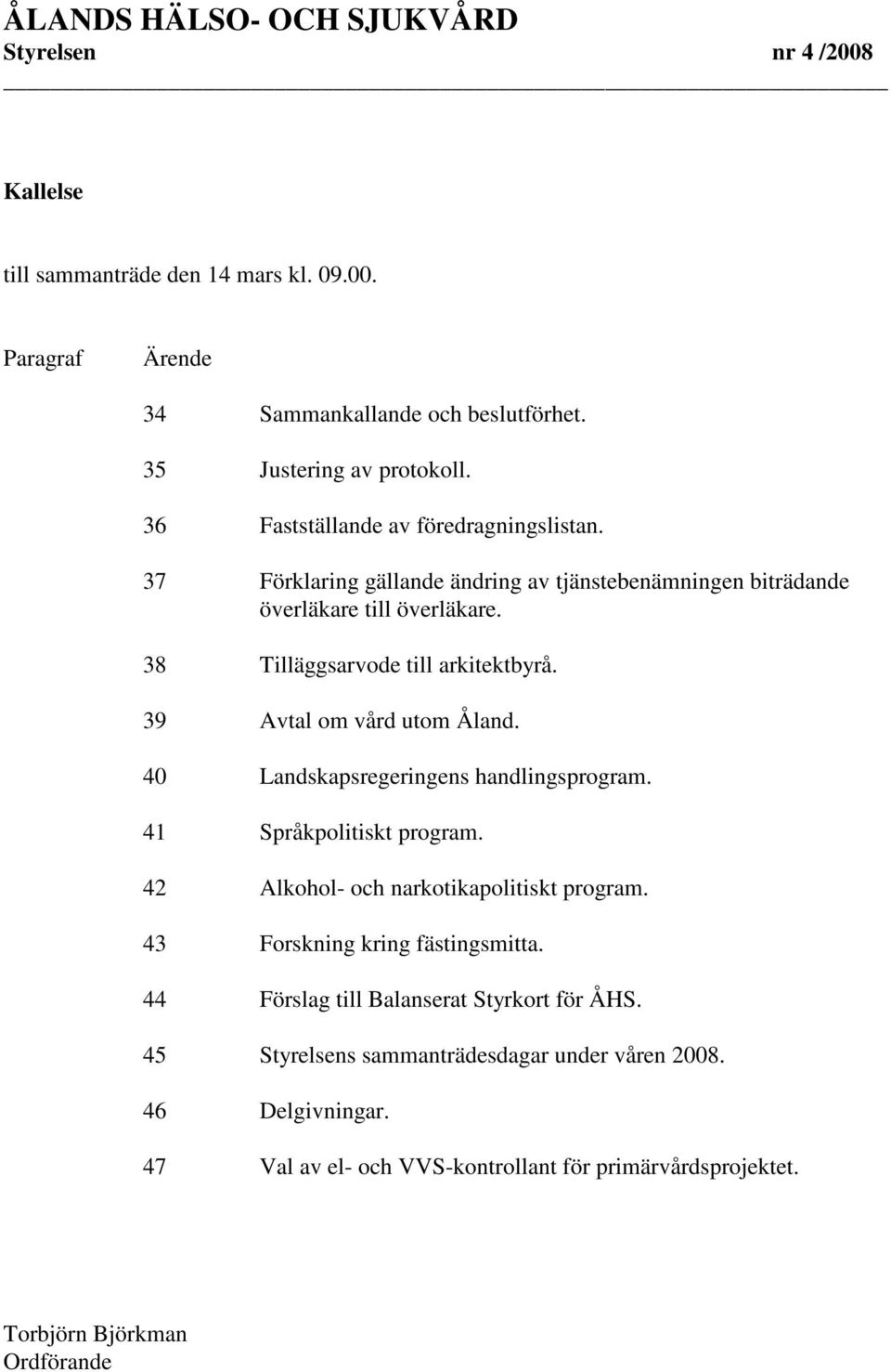 39 Avtal om vård utom Åland. 40 Landskapsregeringens handlingsprogram. 41 Språkpolitiskt program. 42 Alkohol- och narkotikapolitiskt program.