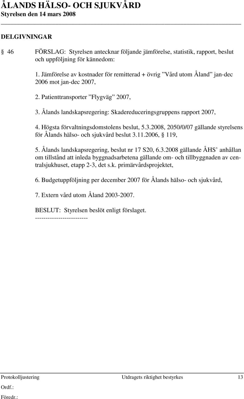 Högsta förvaltningsdomstolens beslut, 5.3.2008, 2050/0/07 gällande styrelsens för Ålands hälso- och sjukvård beslut 3.11.2006, 119, 5. Ålands landskapsregering, beslut nr 17 S20, 6.3.2008 gällande ÅHS anhållan om tillstånd att inleda byggnadsarbetena gällande om- och tillbyggnaden av centralsjukhuset, etapp 2-3, det s.