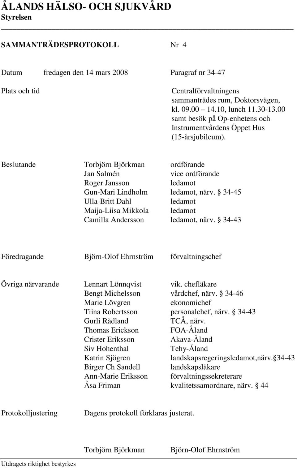 34-45 Ulla-Britt Dahl ledamot Maija-Liisa Mikkola ledamot Camilla Andersson ledamot, närv. 34-43 Föredragande Björn-Olof Ehrnström förvaltningschef Övriga närvarande Lennart Lönnqvist vik.