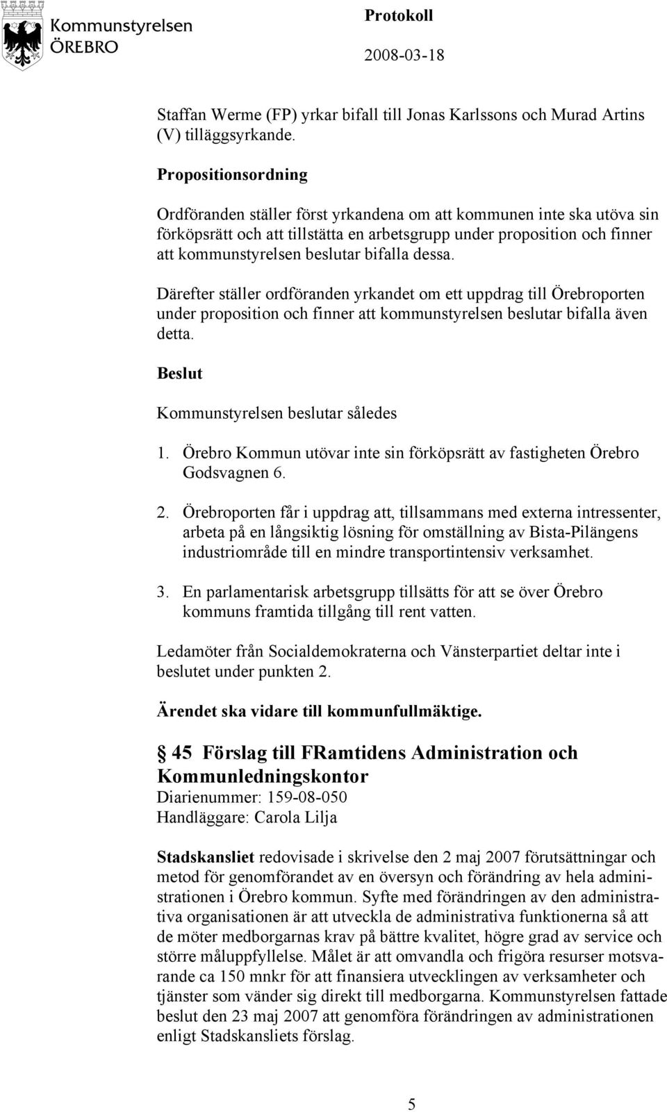 bifalla dessa. Därefter ställer ordföranden yrkandet om ett uppdrag till Örebroporten under proposition och finner att kommunstyrelsen beslutar bifalla även detta. Kommunstyrelsen beslutar således 1.