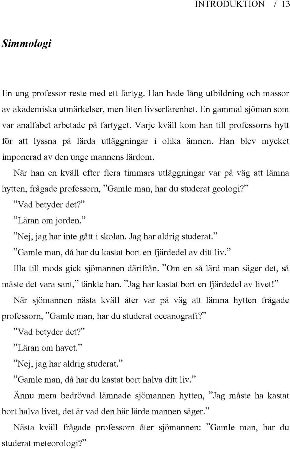 Han blev mycket imponerad av den unge mannens lärdom. När han en kväll efter flera timmars utläggningar var på väg att lämna hytten, frågade professorn, Gamle man, har du studerat geologi?