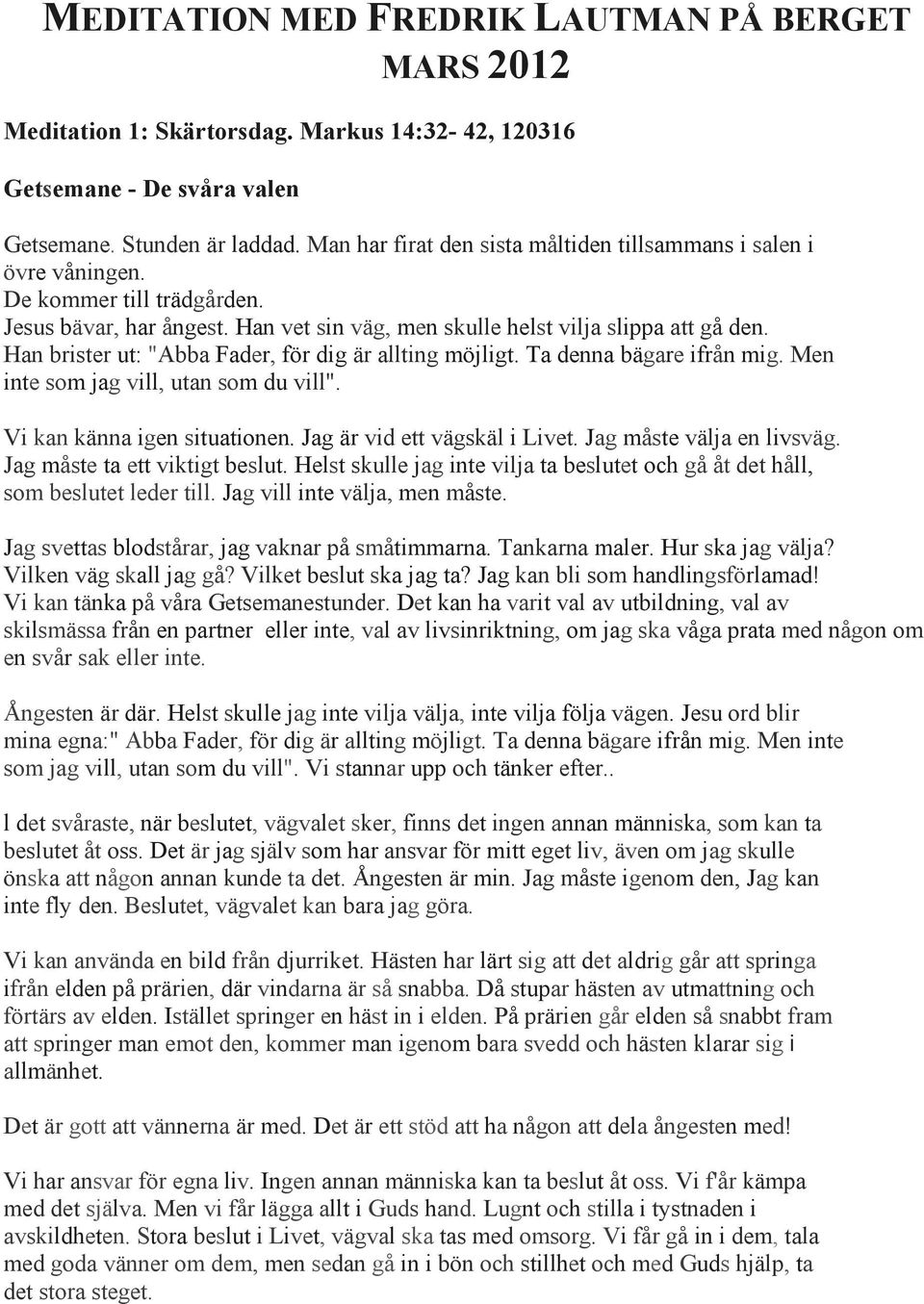 Han brister ut: "Abba Fader, för dig är allting möjligt. Ta denna bägare ifrån mig. Men inte som jag vill, utan som du vill". Vi kan känna igen situationen. Jag är vid ett vägskäl i Livet.