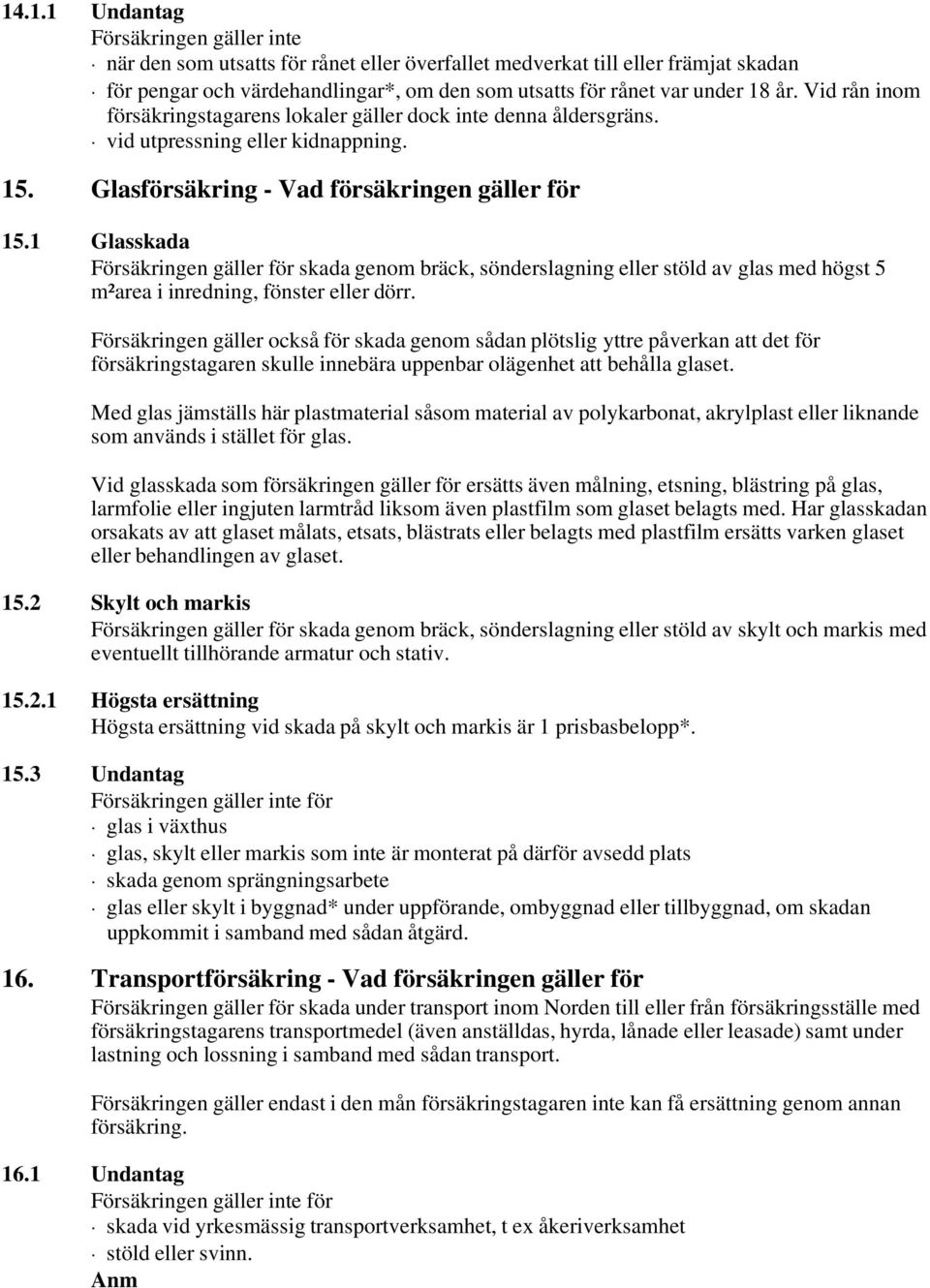 1 Glasskada Försäkringen gäller för skada genom bräck, sönderslagning eller stöld av glas med högst 5 m²area i inredning, fönster eller dörr.