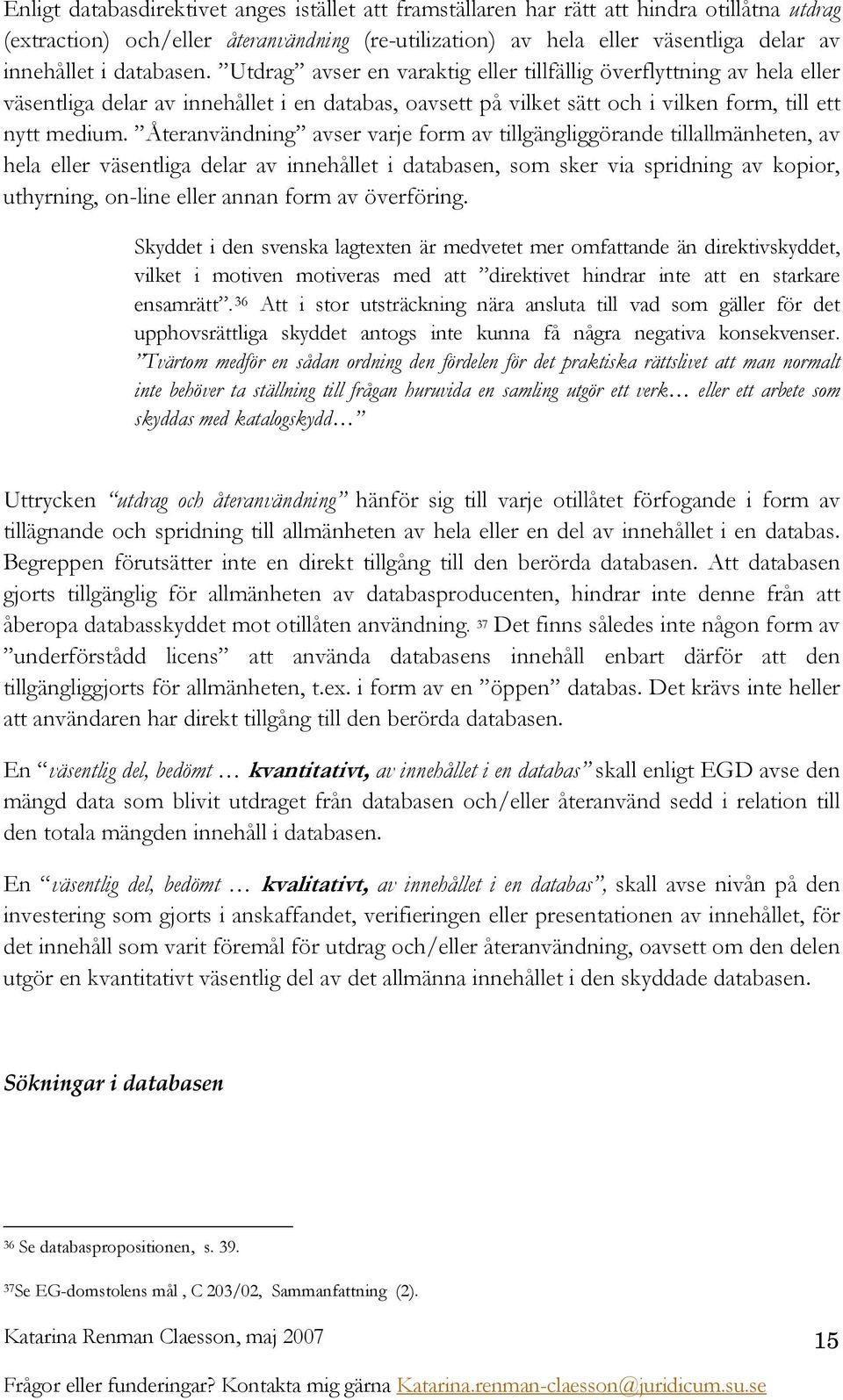 Återanvändning avser varje form av tillgängliggörande tillallmänheten, av hela eller väsentliga delar av innehållet i databasen, som sker via spridning av kopior, uthyrning, on-line eller annan form