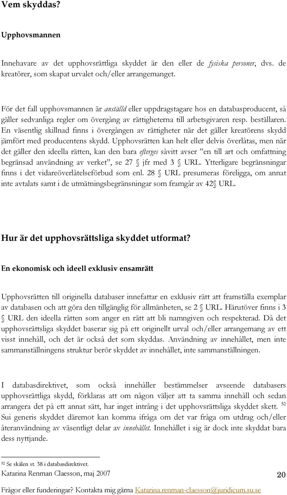 En väsentlig skillnad finns i övergången av rättigheter när det gäller kreatörens skydd jämfört med producentens skydd.