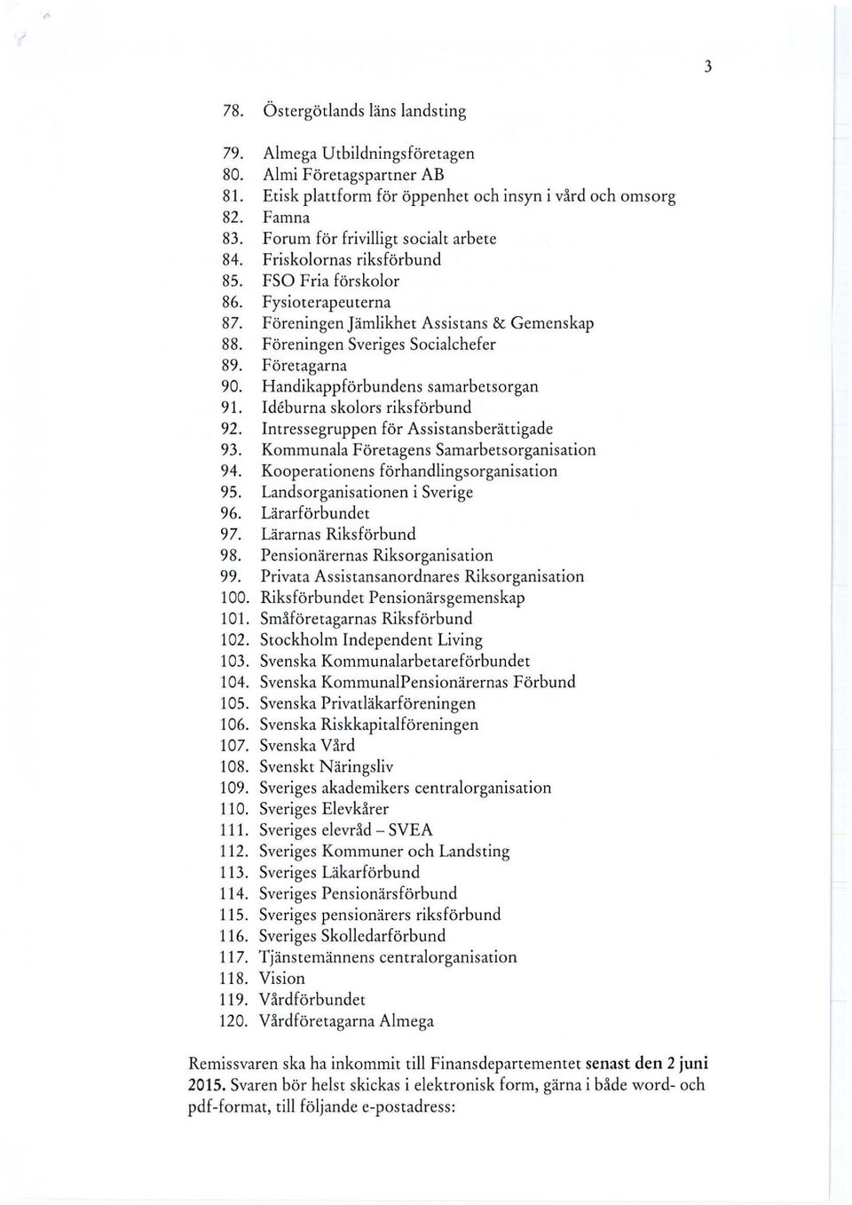 Företagarna 90. Handikappförbundens samarbetsorgan 91. Ideburna skolors riksförbund 92. Intressegruppen för Assistansberättigade 93. Kommunala Företagens Samarbetsorganisation 94.