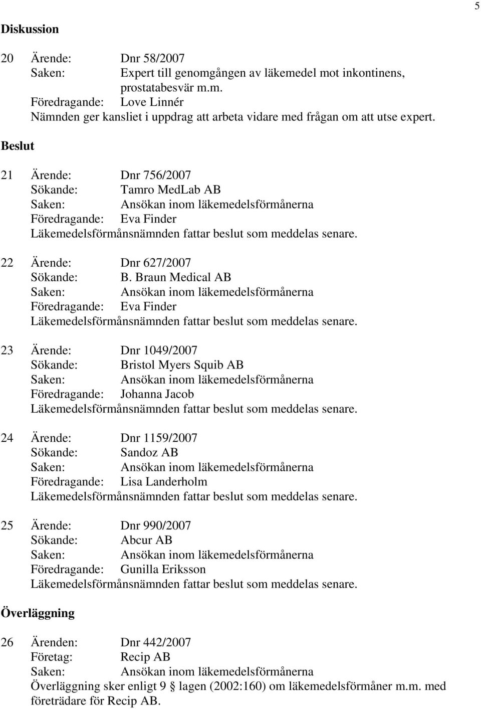 Braun Medical AB Föredragande: Eva Finder 23 Ärende: Dnr 1049/2007 Sökande: Bristol Myers Squib AB Föredragande: Johanna Jacob 24 Ärende: Dnr 1159/2007 Sökande: Sandoz AB