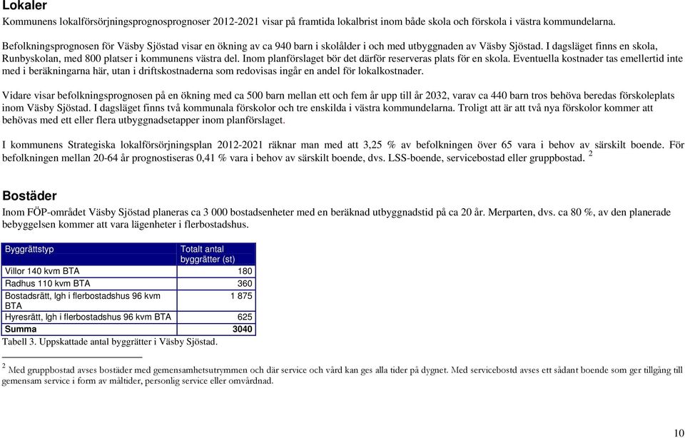 I dagsläget finns en skola, Runbyskolan, med 800 platser i kommunens västra del. Inom planförslaget bör det därför reserveras plats för en skola.