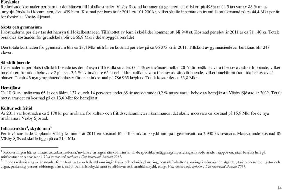 Skola och gymnasium I kostnaderna per elev tas det hänsyn till lokalkostnader. Tillskottet av barn i skolålder kommer att bli 940 st. Kostnad per elev år 2011 är ca 71 140 kr.