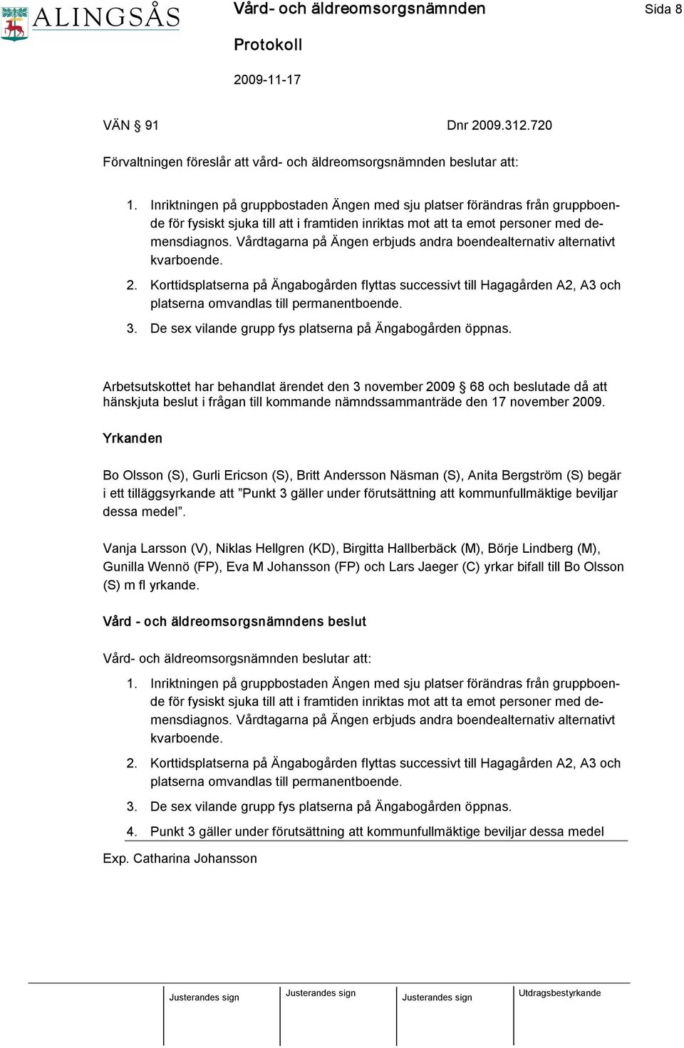 Vårdtagarna på Ängen erbjuds andra boendealternativ alternativt kvarboende. 2. Korttidsplatserna på Ängabogården flyttas successivt till Hagagården A2, A3 och platserna omvandlas till permanentboende.