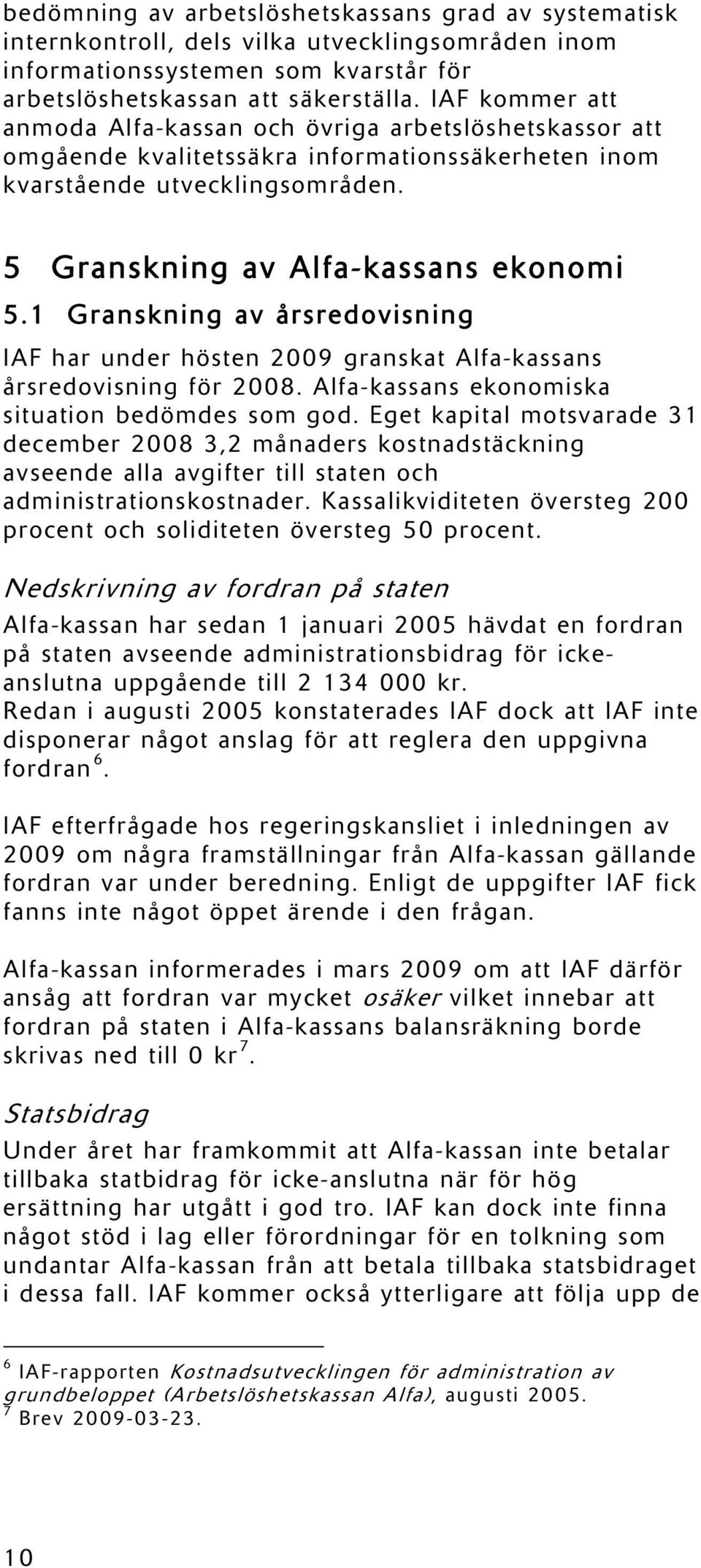 1 Granskning av årsredovisning IAF har under hösten 2009 granskat Alfa-kassans årsredovisning för 2008. Alfa-kassans ekonomiska situation bedömdes som god.