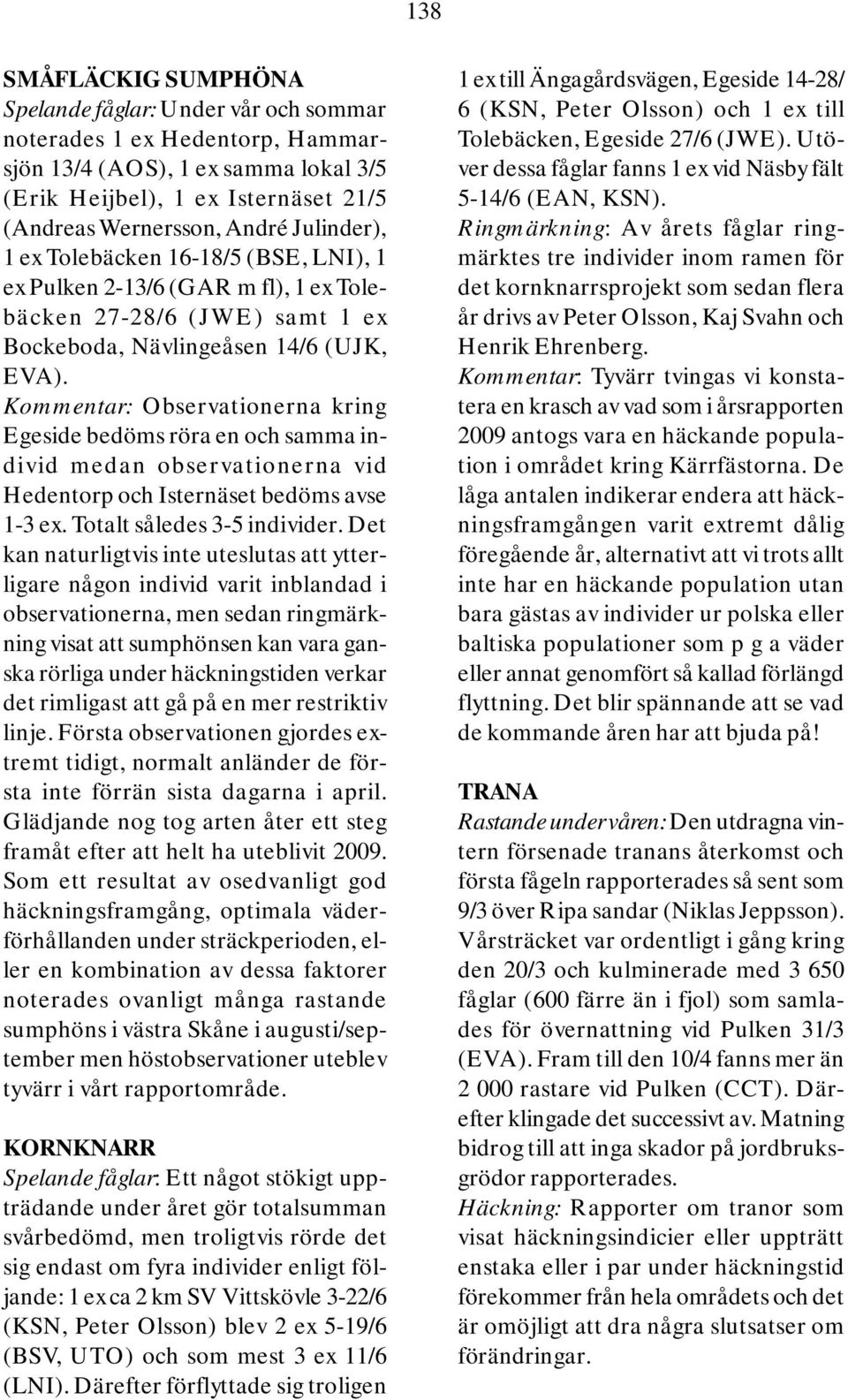 Kommentar: Observationerna kring Egeside bedöms röra en och samma individ medan observationerna vid Hedentorp och Isternäset bedöms avse 1-3 ex. Totalt således 3-5 individer.