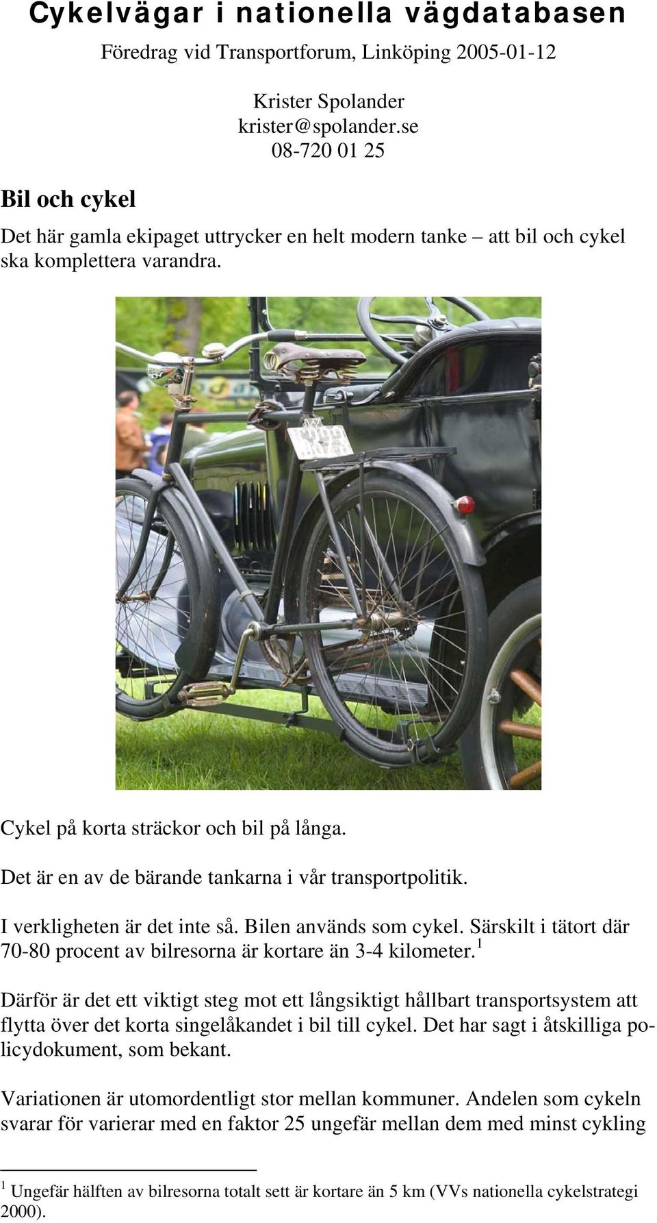 Det är en av de bärande tankarna i vår transportpolitik. I verkligheten är det inte så. Bilen används som cykel. Särskilt i tätort där 70-80 procent av bilresorna är kortare än 3-4 kilometer.