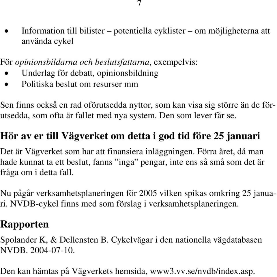 Hör av er till Vägverket om detta i god tid före 25 januari Det är Vägverket som har att finansiera inläggningen.