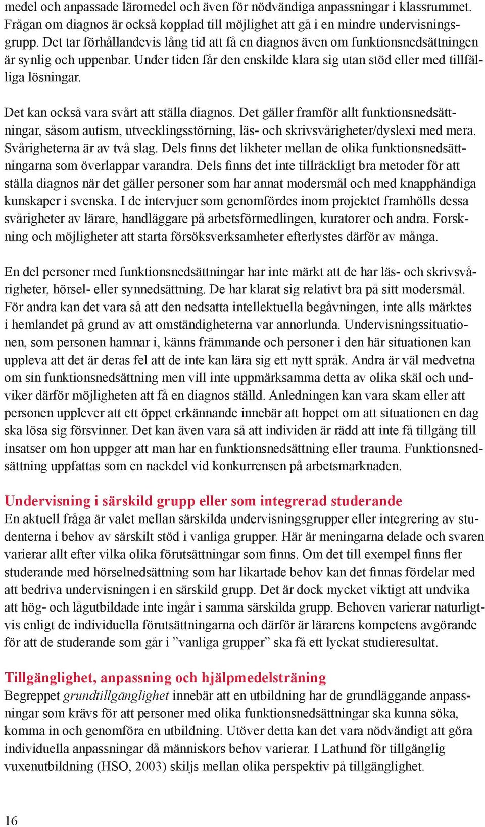 Det kan också vara svårt att ställa diagnos. Det gäller framför allt funktionsnedsättningar, såsom autism, utvecklingsstörning, läs- och skrivsvårigheter/dyslexi med mera.