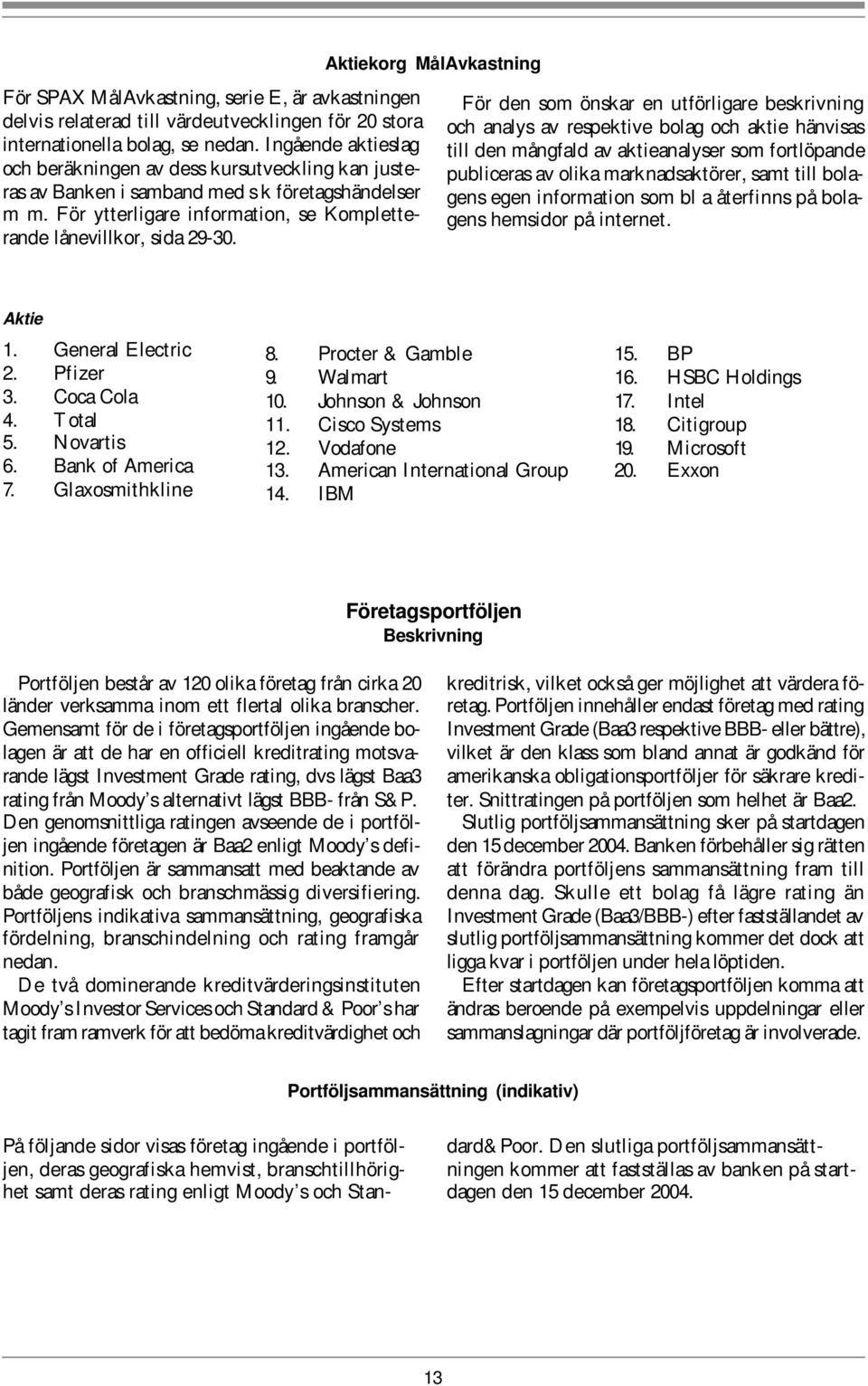 Aktiekorg MålAvkastning För den som önskar en utförligare beskrivning och analys av respektive bolag och aktie hänvisas till den mångfald av aktieanalyser som fortlöpande publiceras av olika
