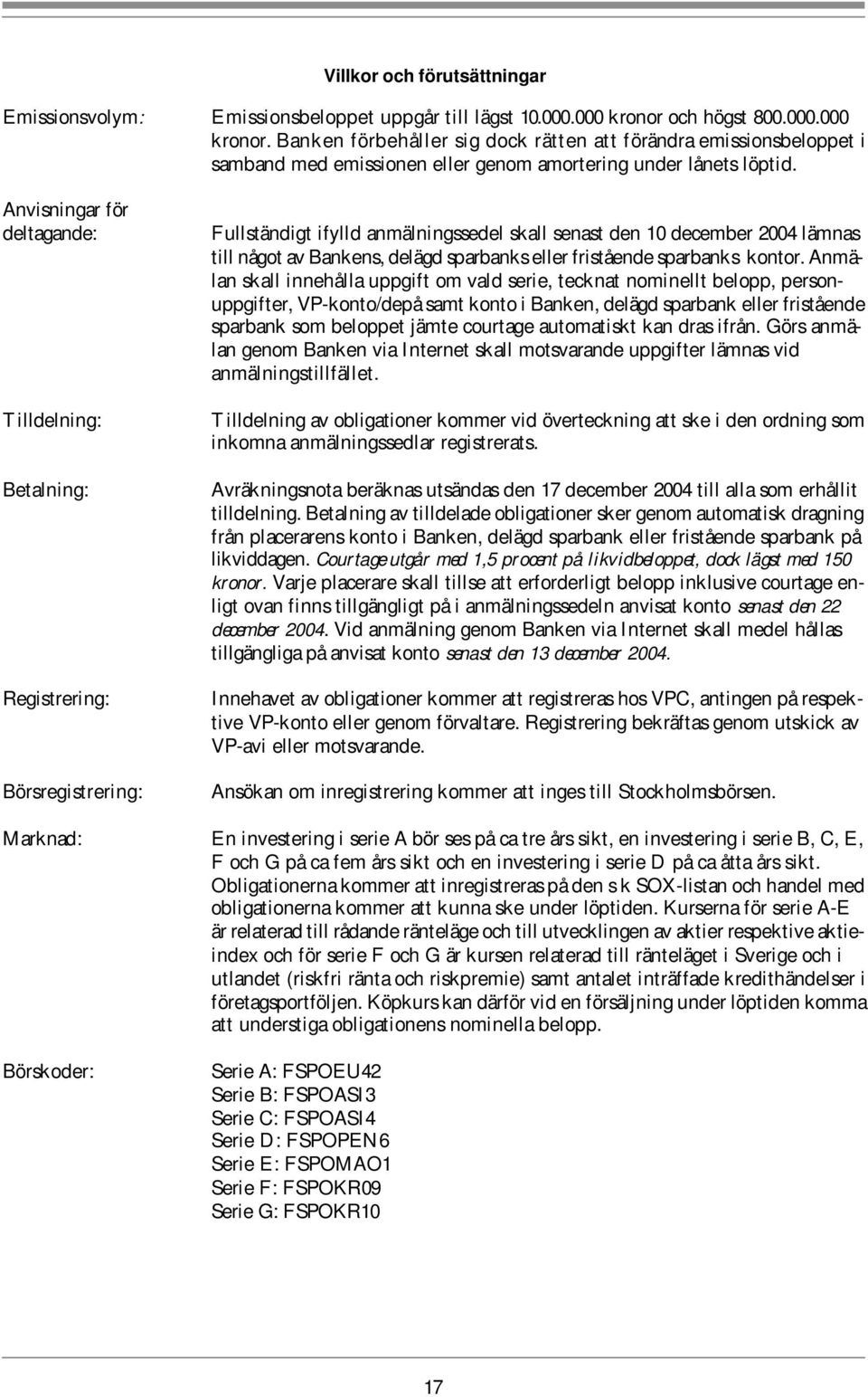 Anvisningar för deltagande: Tilldelning: Betalning: Registrering: Börsregistrering: Fullständigt ifylld anmälningssedel skall senast den 10 december 2004 lämnas till något av Bankens, delägd